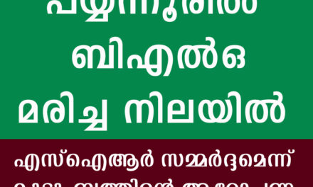 പയ്യന്നൂരില്‍ ബിഎല്‍ഒയെ മരിച്ച നിലയില്‍ കണ്ടെത്തി, എസ്‌ഐആര്‍ സമ്മര്‍ദ്ദമെന്ന് കുടുംബത്തിന്റെ ആരോപണം