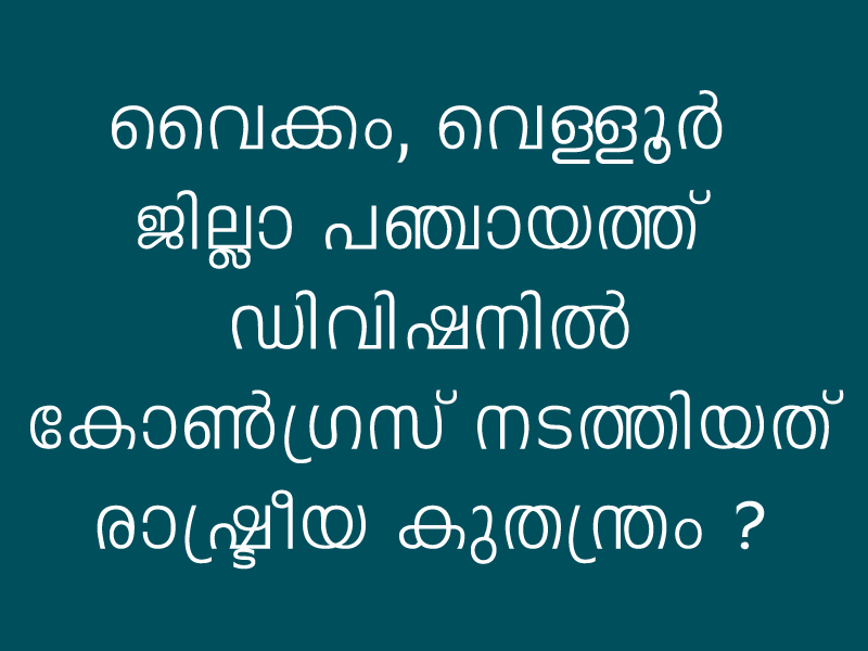 കോട്ടയം ജില്ലാ പഞ്ചായത്ത്: മുസ്ലിം ലീഗിന് വൈക്കവും കേരള കോണ്‍ഗ്രസ് ജോസഫിന് വെള്ളൂര്‍ ഡിവിഷനും മത്സരിക്കാന്‍ നല്‍കിയത് കോണ്‍ഗ്രസിന്റെ കുതന്ത്രം, ലീഗിനും ജോസഫിനും സ്ഥാനാര്‍ത്ഥികളെ കണ്ടെത്താനാവില്ലായെന്ന അറിവോടെ നടത്തിയ കോണ്‍ഗ്രസ് നീക്കം യുഡിഎഫ് വോട്ടുകളില്‍ വിള്ളല്‍ വീഴ്ത്തുമോ?